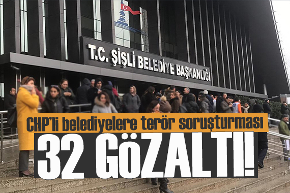 CHP li belediyelere terör soruşturması: 32 kişi gözaltında