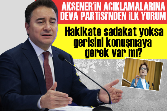 Meral Akşener in açıklamalarının ardından DEVA Partisi nden ilk yorum