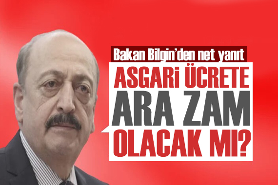 Bakan Bilgin den asgari ücret sorusuna yanıt: Ara zam olacak mı?