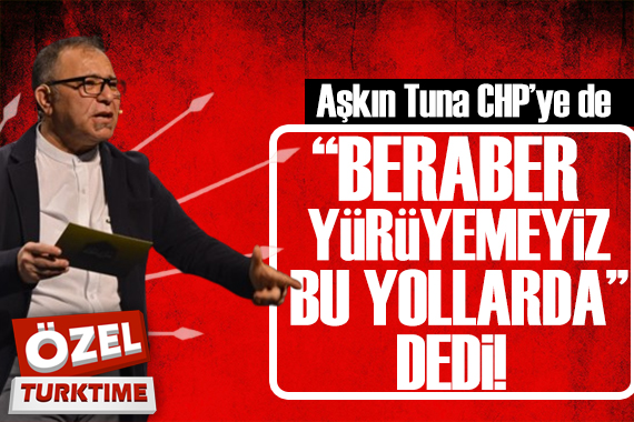 Aşkın Tuna CHP ye de  beraber yürüyemeyiz bu yollarda   dedi