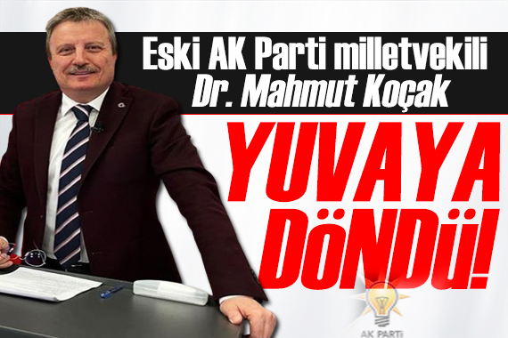 Eski AK Parti milletvekili Dr. Mahmut Koçak yuvaya döndü