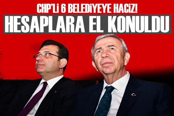 CHP li 6 belediyenin hesaplarına el konuldu