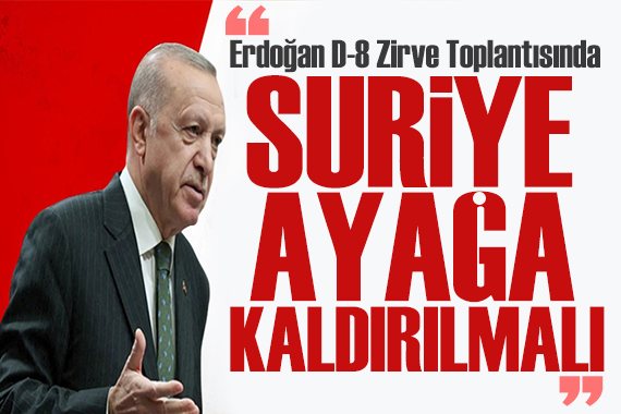 Erdoğan, D-8 Zirve sinde konuştu: Suriye süratle ayağa kaldırılmalı