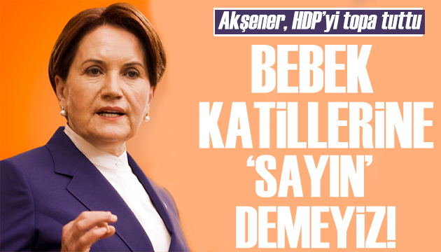 İYİ Parti lideri Akşener: Bebek katillerine  sayın  demeyiz!