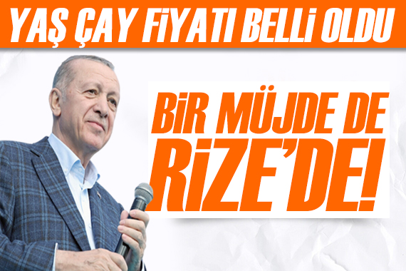 Cumhurbaşkanı Erdoğan Rize de! 2023 yılı yaş çay alım fiyatı belli oldu