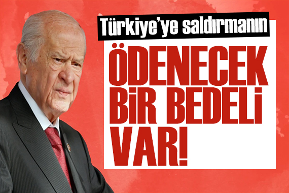 Bahçeli den sert tepki: Türkiye ye saldırmanın ödenecek bir bedeli var