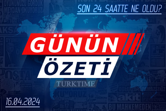 16 Nisan 2024 Turktime Günün Özeti