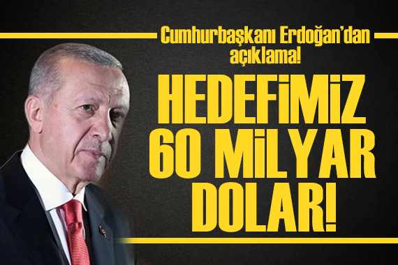 Çumhurbaşkanı Erdoğan açıkladı: Hedefimiz 60 milyar dolar