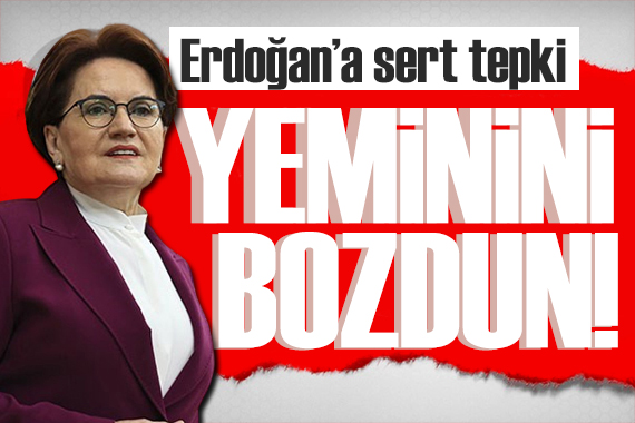 Akşener den Erdoğan a tepki: Sen yeminini bozdun