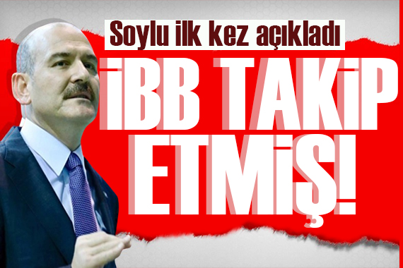 Bakan Soylu dan dikkat çeken açıklama: İBB beni takip etti!