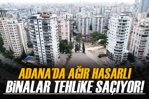 Adana da ağır hasarlı binalar tehlike saçıyor