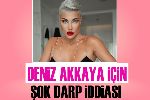 Deniz Akkaya için şok darp iddiası!