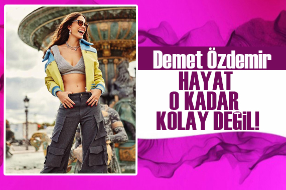 Güzel oyuncu Demet Özdemir: Hayat o kadar kolay değil!