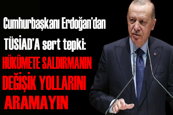 Erdoğan dan TÜSİAD a sert tepki: Hükümete saldırmanın başka yollarını aramayın