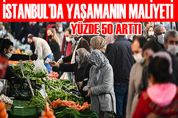 İstanbul da yaşamanın maliyeti yüzde 50 arttı!