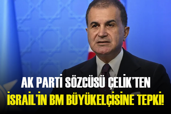 AK Parti Sözcüsü Ömer Çelik ten İsrail in BM büyükelçisine tepki