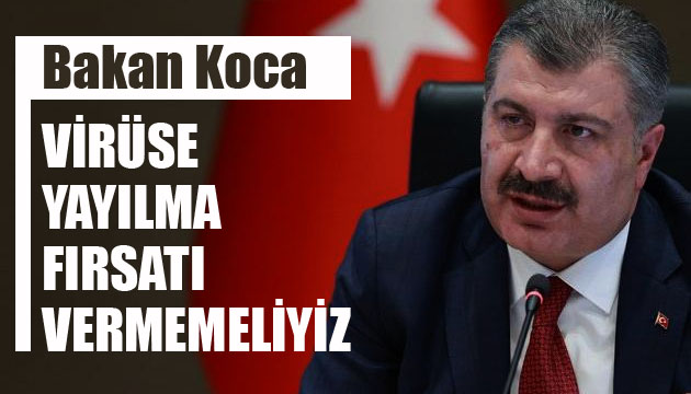 Bakan Koca: Virüse yayılma fırsatı vermemeliyiz