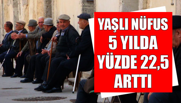 Türkiye de yaşlı nüfus 5 yılda yüzde 22.5 arttı