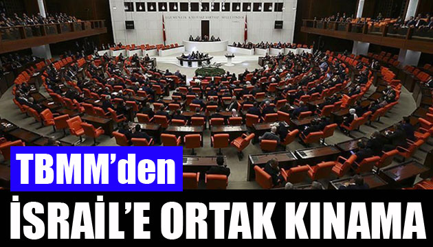 TBMM den İsrail e ortak kınama