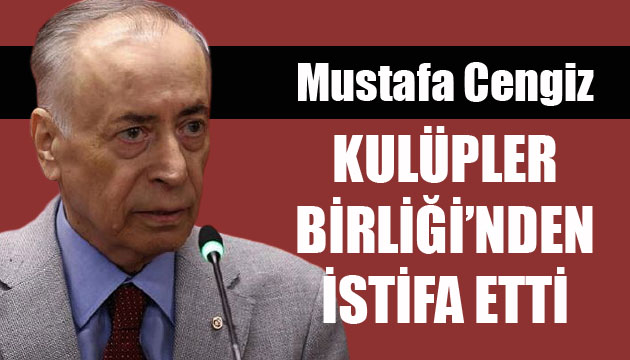 Mustafa Cengiz, Kulüpler Birliği nden istifa etti
