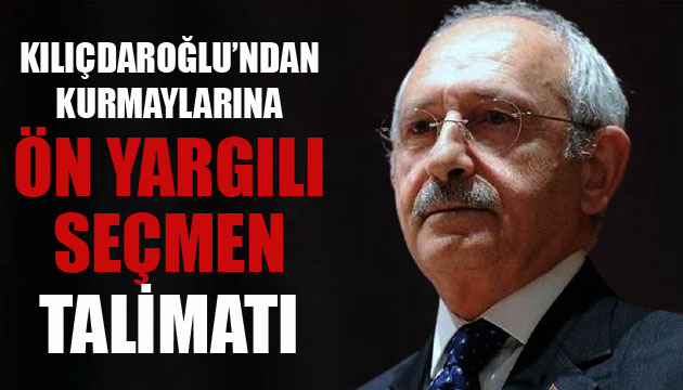 Kılıçdaroğlu ndan kurmaylarına  ön yargılı seçmen  talimatı