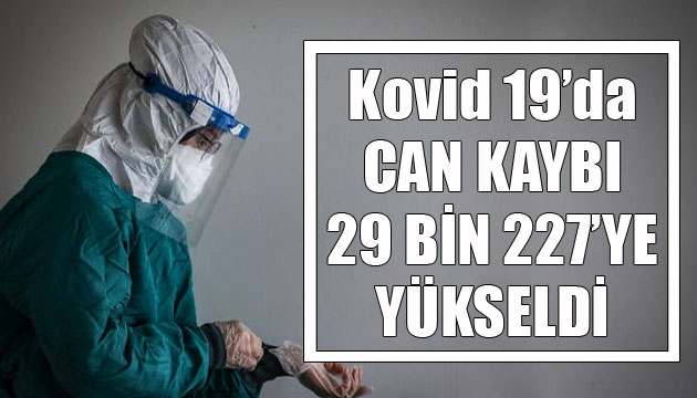Sağlık Bakanlığı, Kovid 19 da son verileri açıkladı: Can kaybı 29 bin 227 ye yükseldi