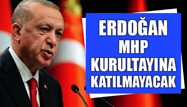 Erdoğan, MHP kurultayına katılmayacak