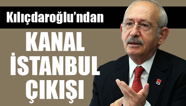 CHP Lideri Kılıçdaroğlu'ndan Kanal İstanbul çıkışı