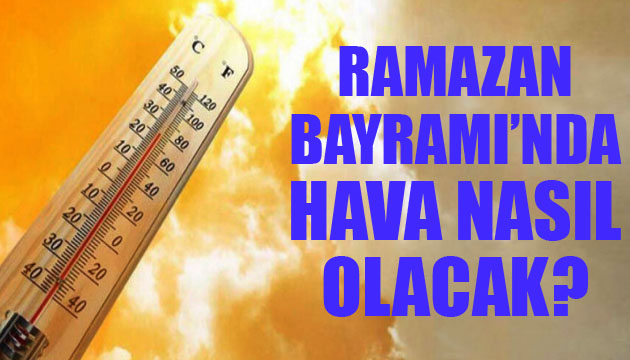 Ramazan Bayramı nda hava nasıl olacak?