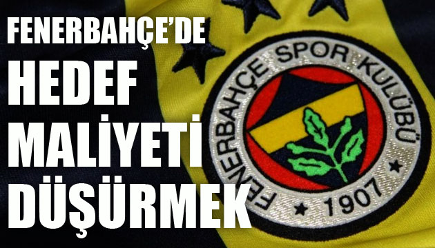 Fenerbahçe de hedef maliyeti düşürmek