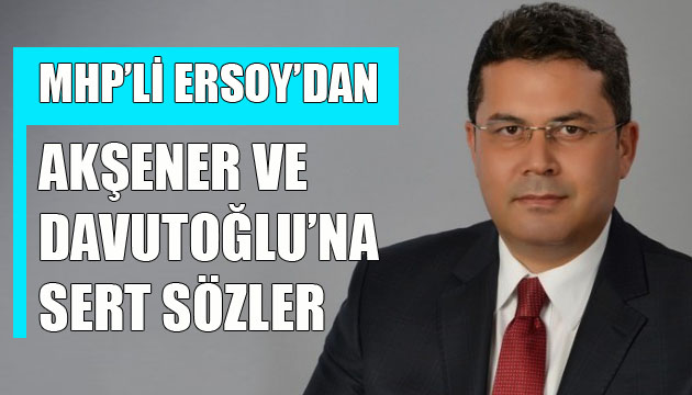 MHP li Ersoy dan Meral Akşener ve Ahmet Davutoğlu na sert sözler