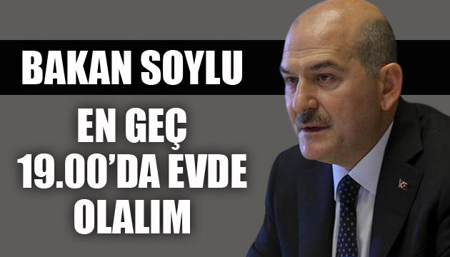 Bakan Soylu: En geç 19.00 da evde olalım