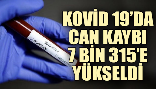 Koronavirüste can kaybı 7 bin 315 e yükseldi