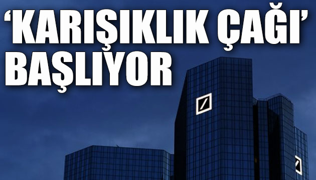 Deutsche Bank tan  ‘karışıklık çağı’ başlıyor  açıklaması