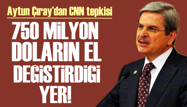 Aytun Çıray: CNN 750 milyon doların el değiştirdiği yer