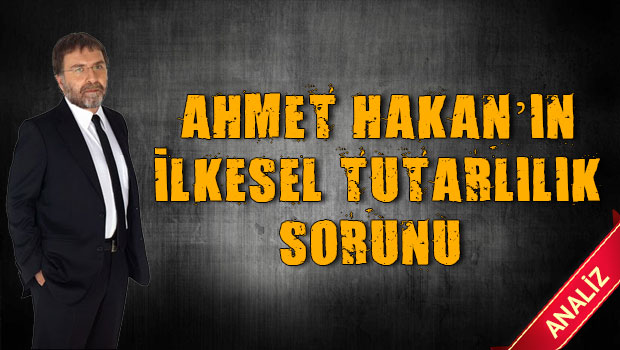 Ahmet Hakan’ın İlkesel Tutarlılık Sorunu