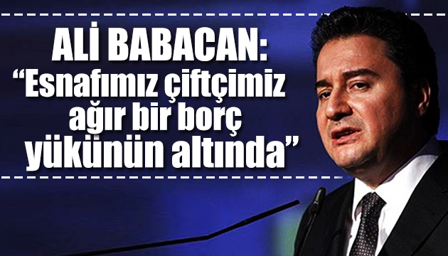 Ali Babacan: Esnafımız çiftçimiz ağır bir borç yükünün altında