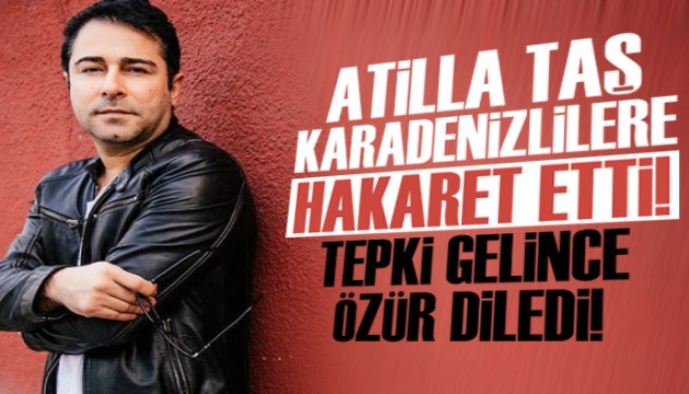 Atilla Taş, Karadenizlilere hakaret etti, sonra özür diledi!