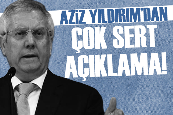 Aziz Yıldırım dan sert açıklama!