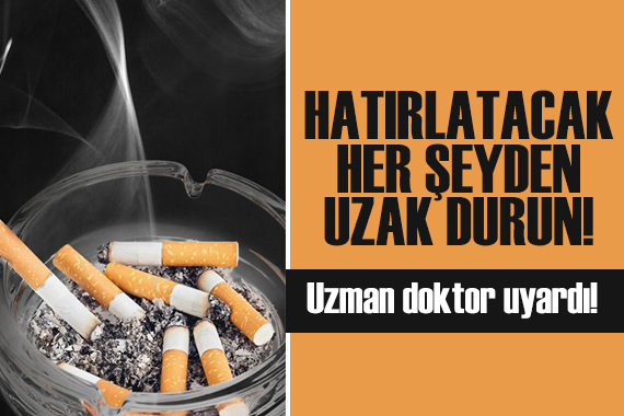 Uzmanından uyarı: Sigarayı hatırlatacak her şeyden uzak durun