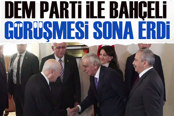DEM Parti heyeti ile Bahçeli görüşmesi sona erdi