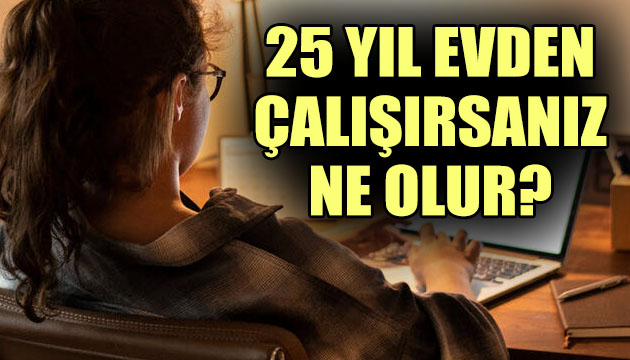 25 yıl evden çalışırsanız ne olur? İşte cevabı...