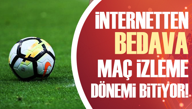 İnternetten bedava maç izleme dönemi bitiyor!