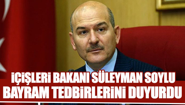 Bakan Soylu dan bayram tedbirleri açıklaması