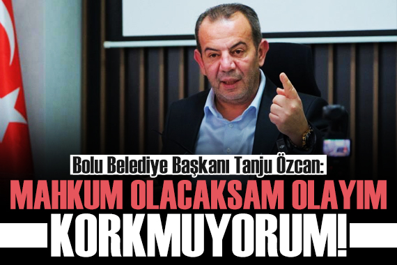 Tanju Özcan: Mahkum olacaksam olayım, korkmuyorum