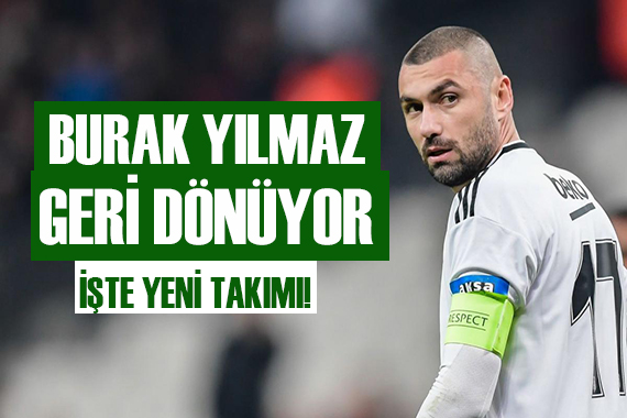 Burak Yılmaz geri dönüyor! İşte yeni takımı