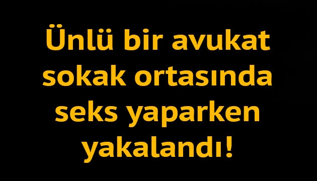 Ünlü avukat sokak ortasında böyle yakalandı!