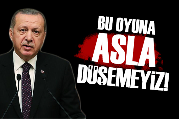 Cumhurbaşkanı Erdoğan: Bu oyuna asla düşemeyiz!