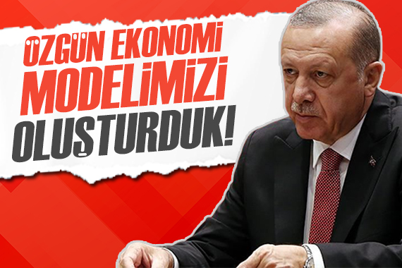 Cumhurbaşkanı Erdoğan: Kendi özgün ekonomi modelimizi oluşturduk