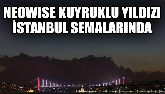 Neowise kuyruklu yıldızı İstanbul semalarında